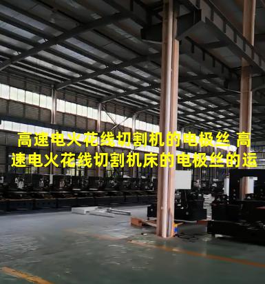 高速电火花线切割机的电极丝 高速电火花线切割机床的电极丝的运行速度一般为